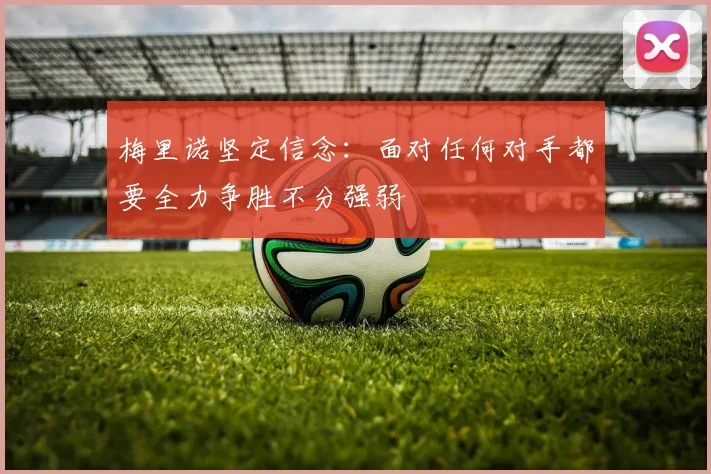 梅里诺坚定信念：面对任何对手都要全力争胜不分强弱