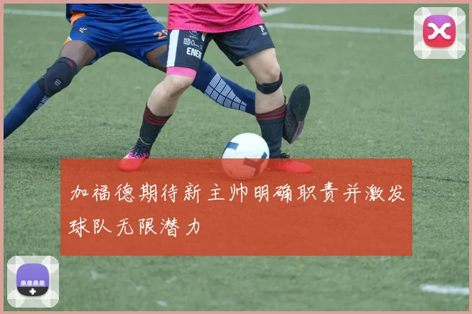 加福德期待新主帅明确职责并激发球队无限潜力