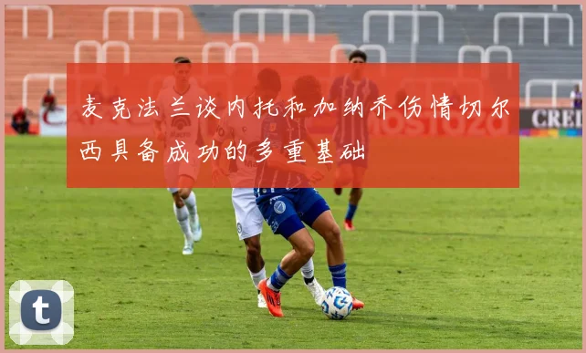 麦克法兰谈内托和加纳乔伤情切尔西具备成功的多重基础