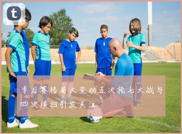 季后赛格局大变动五次抢七大战与四次横扫引发关注